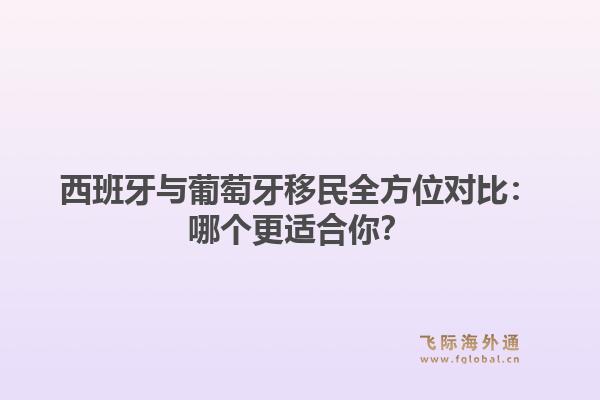 西班牙与葡萄牙移民全方位对比：哪个更适合你？