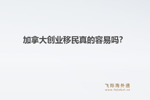 加拿大创业移民真的容易吗？