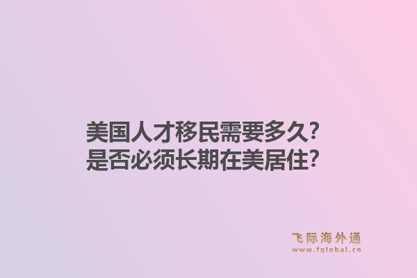 美国人才移民需要多久？是否必须长期在美居住？