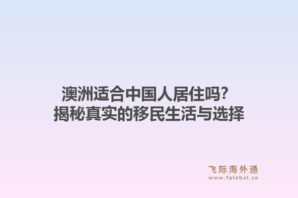 澳洲适合中国人居住吗？揭秘真实的移民生活与选择
