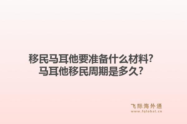 移民马耳他要准备什么材料？马耳他移民周期是多久？