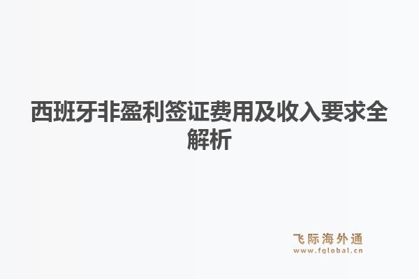 西班牙非盈利签证费用及收入要求全解析