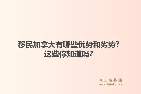 移民加拿大有哪些优势和劣势？这些你知道吗？