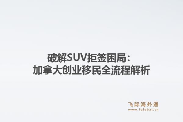 破解SUV拒签困局：加拿大创业移民全流程解析