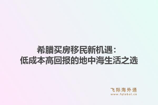 希腊买房移民新机遇：低成本高回报的地中海生活之选