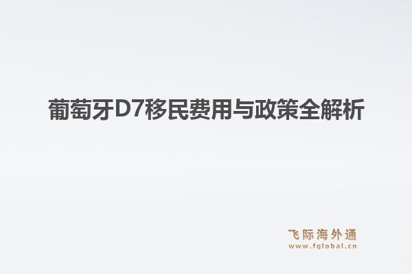 葡萄牙D7移民费用与政策全解析