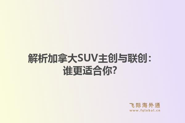 解析加拿大SUV主创与联创：谁更适合你？