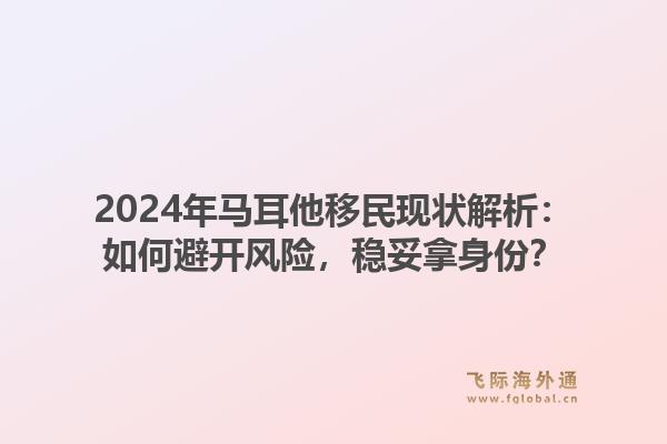 2024年马耳他移民现状解析：如何避开风险，稳妥拿身份？