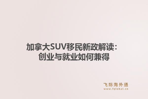 加拿大SUV移民新政解读：创业与就业如何兼得