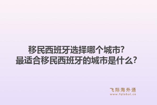 移民西班牙选择哪个城市？最适合移民西班牙的城市是什么？