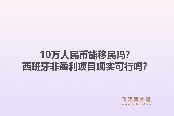 10万人民币能移民吗？西班牙非盈利项目现实可行吗？