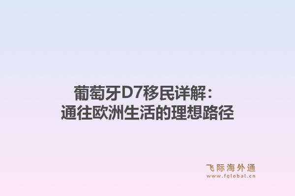 葡萄牙D7移民详解：通往欧洲生活的理想路径