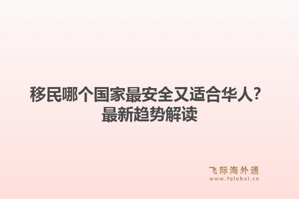 移民哪个国家最安全又适合华人？最新趋势解读
