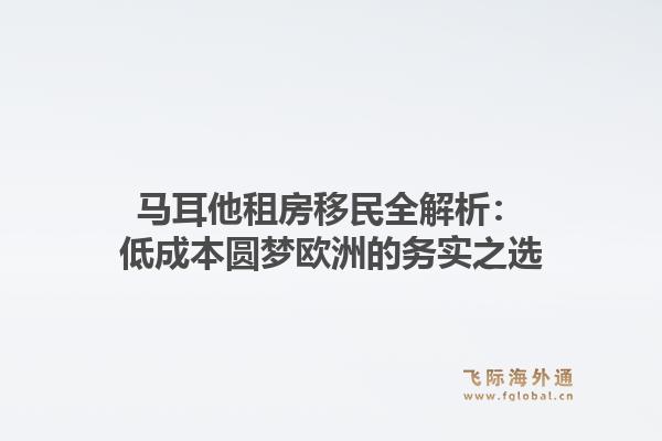 马耳他租房移民全解析：低成本圆梦欧洲的务实之选