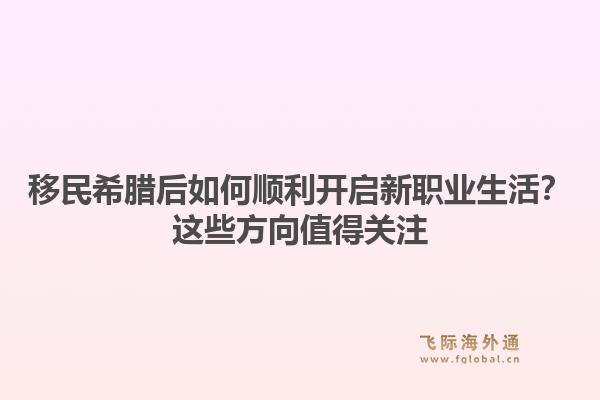 移民希腊后如何顺利开启新职业生活？这些方向值得关注