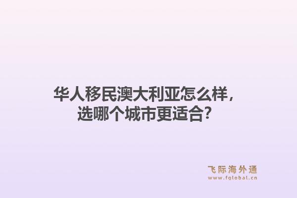 华人移民澳大利亚怎么样，选哪个城市更适合？