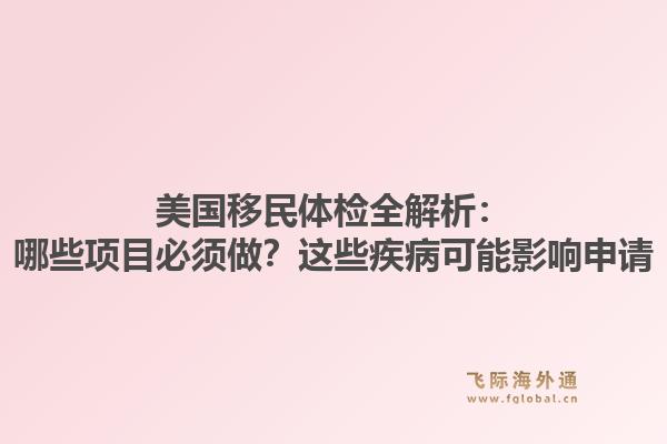美国移民体检全解析：哪些项目必须做？这些疾病可能影响申请1.jpg