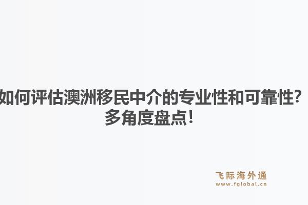 如何评估澳洲移民中介的专业性和可靠性？多角度盘点！