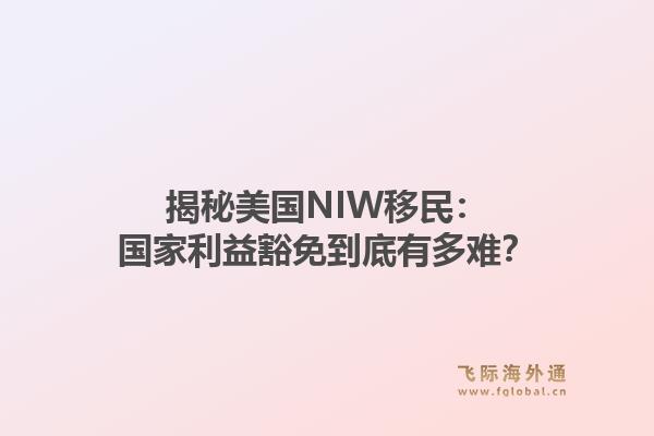 揭秘美国NIW移民：国家利益豁免到底有多难？1.jpg