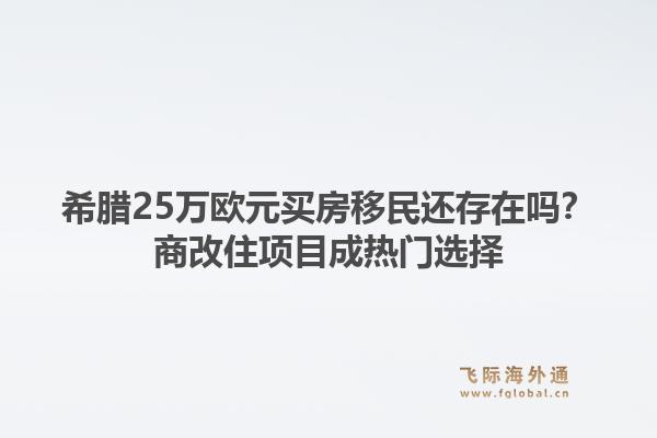 希腊25万欧元买房移民还存在吗？商改住项目成热门选择1.jpg
