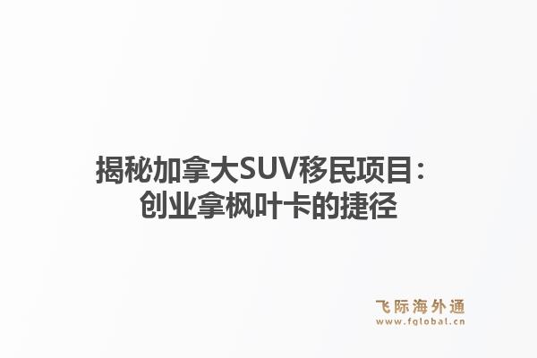 揭秘加拿大SUV移民项目:创业拿枫叶卡的捷径1.jpg