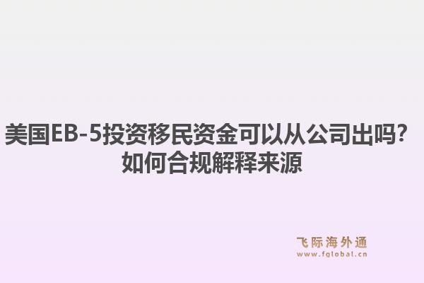 美国EB-5投资移民资金可以从公司出吗?如何合规解释来源1.jpg