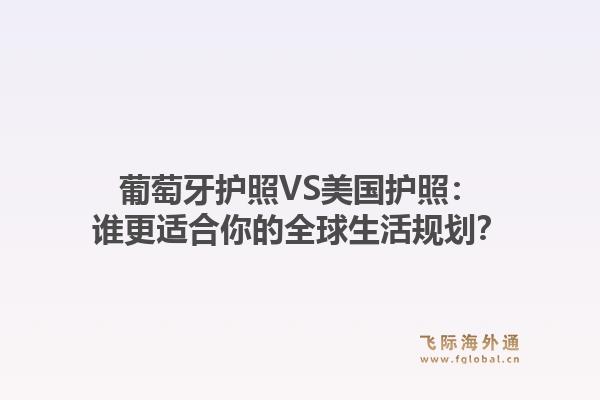 葡萄牙护照VS美国护照：谁更适合你的全球生活规划？1.jpg