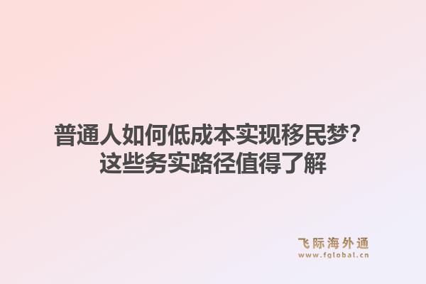 普通人如何低成本实现移民梦？这些务实路径值得了解1.jpg