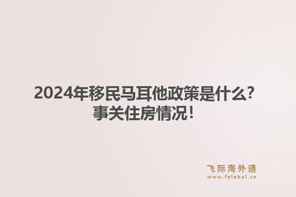 2024年移民马耳他政策是什么?事关住房情况!1.jpg