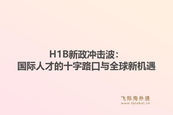 H1B新政冲击波:国际人才的十字路口与全球新机遇1.jpg