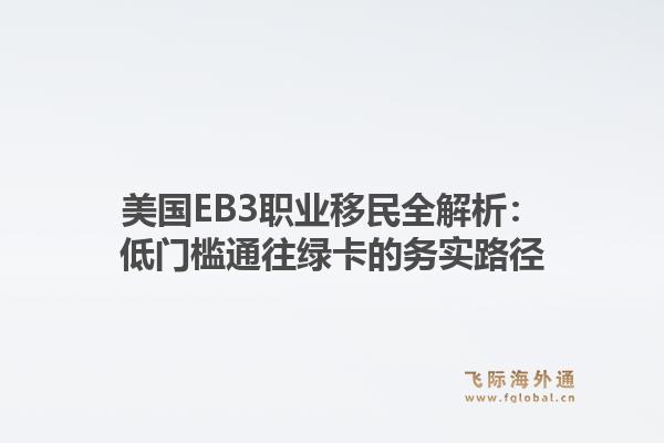 美国EB3职业移民全解析:低门槛通往绿卡的务实路径1.jpg