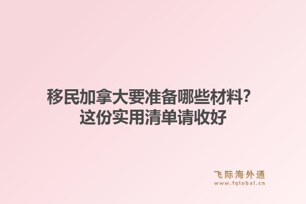 移民加拿大要准备哪些材料？这份实用清单请收好1.jpg