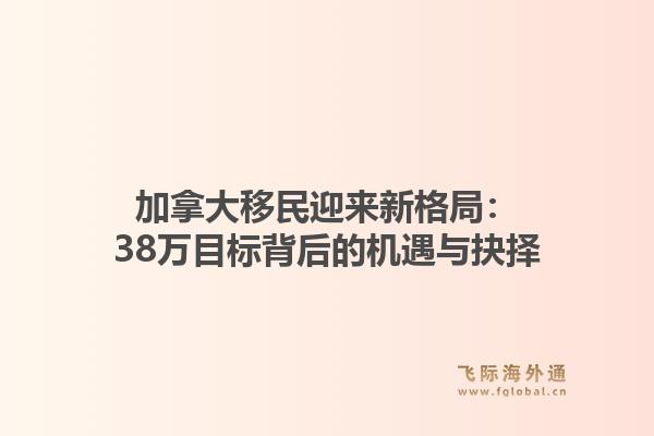 加拿大移民迎来新格局：38万目标背后的机遇与抉择1.jpg