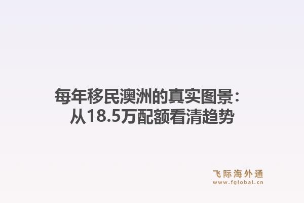 每年移民澳洲的真实图景：从18.5万配额看清趋势1.jpg