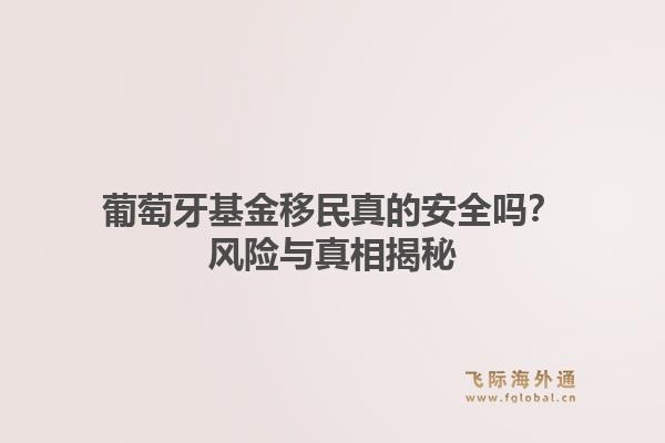 葡萄牙基金移民真的安全吗？风险与真相揭秘1.jpg