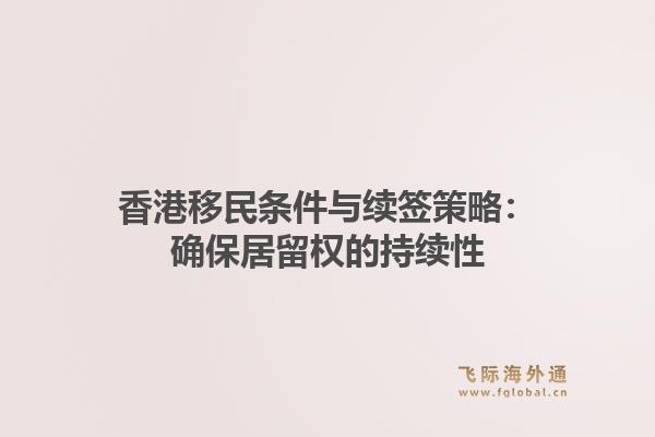 香港移民条件与续签策略：确保居留权的持续性