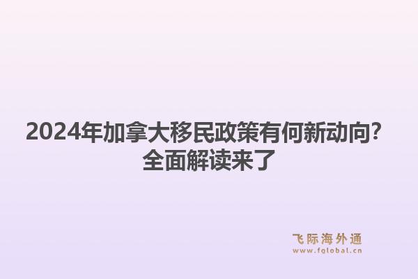 2024年加拿大移民政策有何新动向？全面解读来了1.jpg