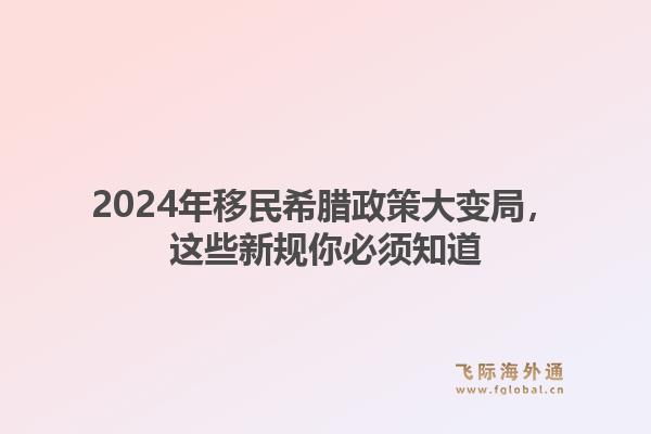 2024年移民希腊政策大变局，这些新规你必须知道1.jpg