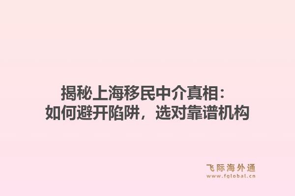 揭秘上海移民中介真相：如何避开陷阱，选对靠谱机构1.jpg