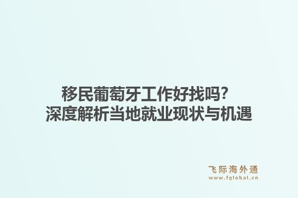 移民葡萄牙工作好找吗？深度解析当地就业现状与机遇1.jpg