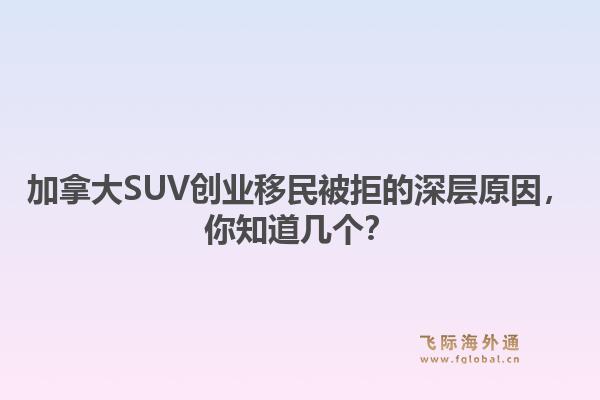 加拿大SUV创业移民被拒的深层原因，你知道几个？1.jpg