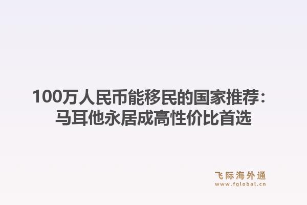 100万人民币能移民的国家推荐:马耳他永居成高性价比首选1.jpg