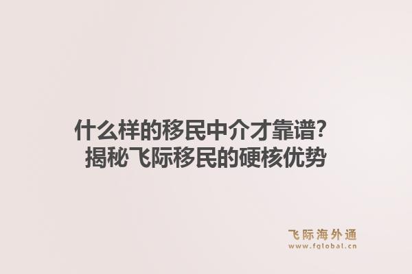 什么样的移民中介才靠谱？揭秘飞际移民的硬核优势1.jpg