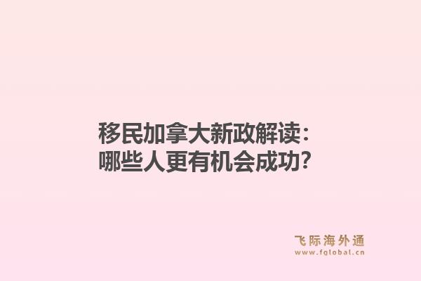 移民加拿大新政解读:哪些人更有机会成功?1.jpg