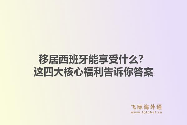 移居西班牙能享受什么？这四大核心福利告诉你答案1.jpg
