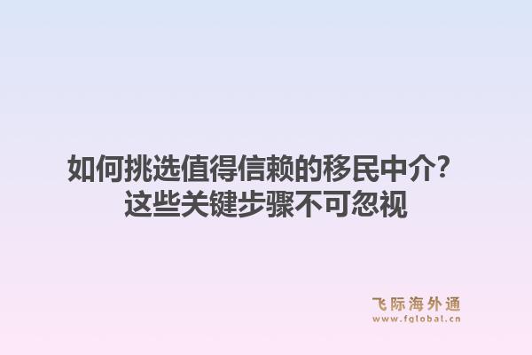 如何挑选值得信赖的移民中介？这些关键步骤不可忽视1.jpg