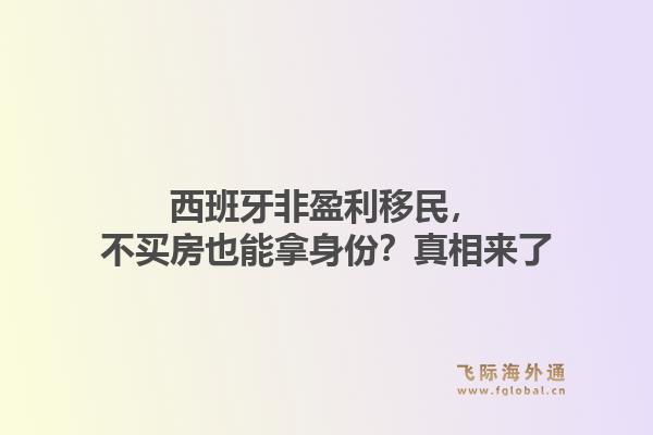 西班牙非盈利移民,不买房也能拿身份?真相来了1.jpg