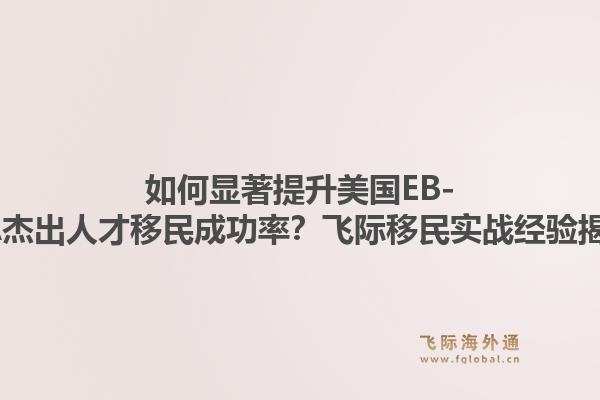 如何显著提升美国EB-1A杰出人才移民成功率？飞际移民实战经验揭秘1.jpg