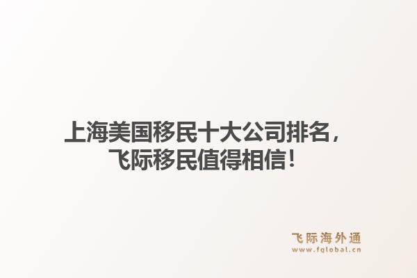 上海美国移民十大公司排名，飞际移民值得相信！1.jpg
