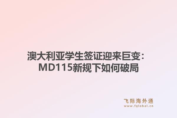 澳大利亚学生签证迎来巨变：MD115新规下如何破局1.jpg